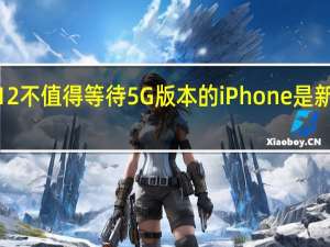 iPhone 12不值得等待 5G版本的iPhone是新机的一大亮点