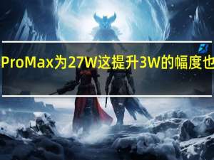 iPhone13ProMax为27W这提升3W的幅度也算是大幅提升了