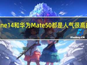 iPhone14和华为Mate50都是人气很高的两款产品
