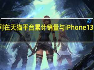 iPhone14系列在天猫平台累计销量与iPhone13系列同期相比下降6%