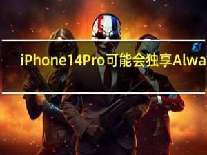 iPhone14Pro可能会独享Always-On显示屏功能