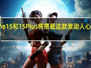 iPhone 15和15 Plus将搭载这款激动人心的相机升级