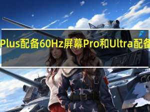 iPhone15和15Plus配备60Hz屏幕Pro和Ultra配备120Hz高刷新率屏幕