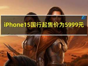iPhone 15国行起售价为5999元
