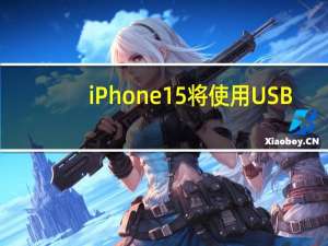 iPhone 15将使用USB-C充电接口