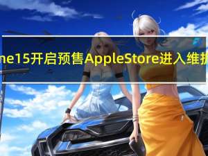 iPhone15开启预售AppleStore进入维护模式