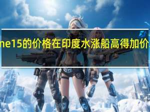 iPhone 15的价格在印度水涨船高 得加价才能买得到