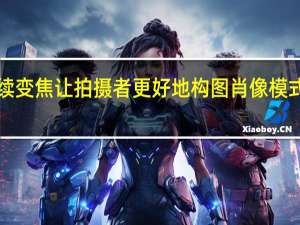 iPhone 15的视频拍摄现在可以连续变焦让拍摄者更好地构图肖像模式也将得到升级色彩更丰富弱光表现更好