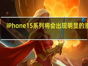 iPhone15系列将会出现明显的涨价