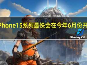 iPhone15系列最快会在今年6月份开始量产