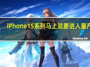 iPhone15系列马上就要进入量产了