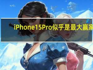 iPhone15Pro似乎是最大赢家