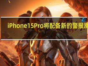iPhone 15 Pro将配备新的警报滑块