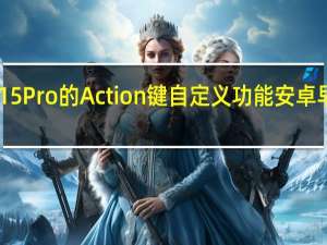 iPhone 15 Pro的Action键自定义功能 安卓早在8年前就有