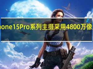 iPhone15Pro系列主摄采用4800万像素传感器