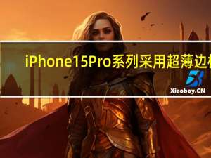 iPhone 15 Pro系列采用超薄边框