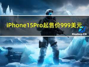 iPhone 15 Pro起售价999美元