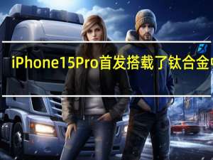 iPhone15Pro首发搭载了钛合金中框