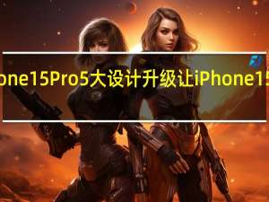 iPhone 15 Pro 5大设计升级让iPhone 15显得无趣