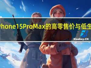 iPhone 15 Pro Max的高零售价与低生产成本