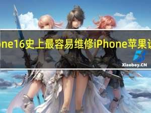 iPhone16史上最容易维修iPhone 苹果设计大变革