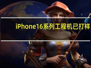 iPhone 16系列工程机已打样：全系标配高刷 Pro升级四摄