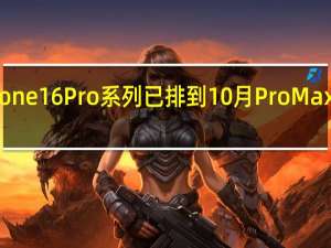 iPhone16Pro系列已排到10月 Pro Max需求爆棚