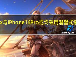 iPhone 16 Pro Max与iPhone 16 Pro或均采用潜望式镜头！受益上市公司一览