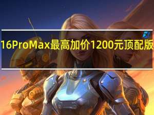 iPhone 16 Pro Max最高加价1200元 顶配版抢手溢价严重