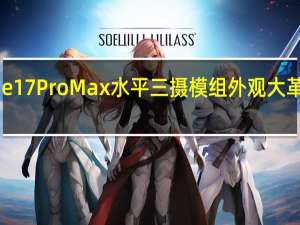 iPhone17ProMax水平三摄模组 外观大革新引发热议