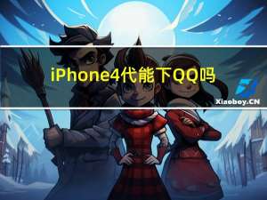 iPhone4代能下QQ吗（iphone4代）