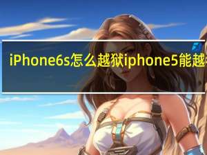 iPhone 6s怎么越狱 iphone5能越狱吗