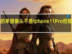 iPhone SE的单摄像头不是iphone11 Pro但规格却惊人的相近