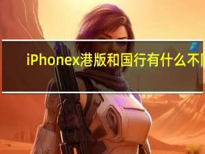 iPhonex港版和国行有什么不同