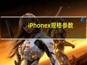 iPhonex规格参数（iphonex参数(iphonex参数)）