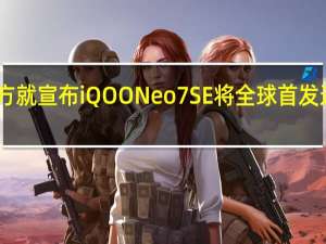 iQOO官方就宣布iQOONeo7SE将全球首发这款新一代神U