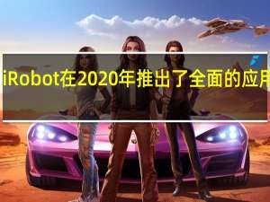 iRobot在2020年推出了全面的应用大修