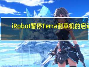 iRobot暂停Terra割草机的启动