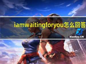 i am waitingfor you怎么回答