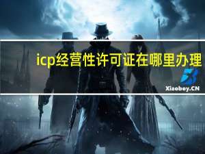 icp经营性许可证在哪里办理（icp经营许可证）