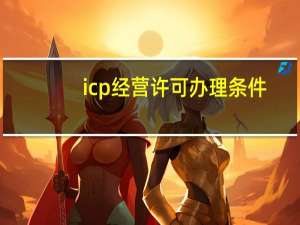 icp经营许可办理条件（求办理经营许可证ICP的具体流程）