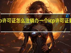 icp许可证怎么注销 办一个icp许可证要多少钱