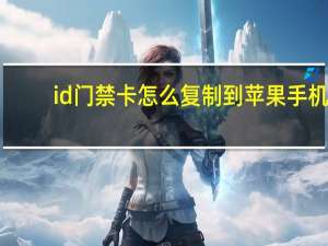 id门禁卡怎么复制到苹果手机（id门禁卡）