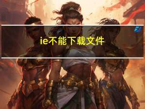 ie不能下载文件（ie不见了）