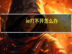 ie 打不开怎么办（ie 打不开）