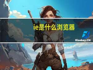 ie是什么浏览器（ie是什么）