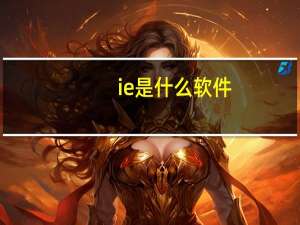 ie是什么软件（ie是什么）