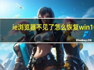 ie浏览器不见了怎么恢复win10（ie浏览器不见了）