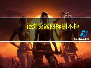 ie浏览器图标删不掉（ie浏览器图标删不掉）