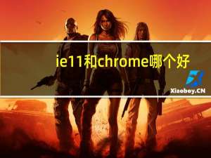 ie11和chrome哪个好